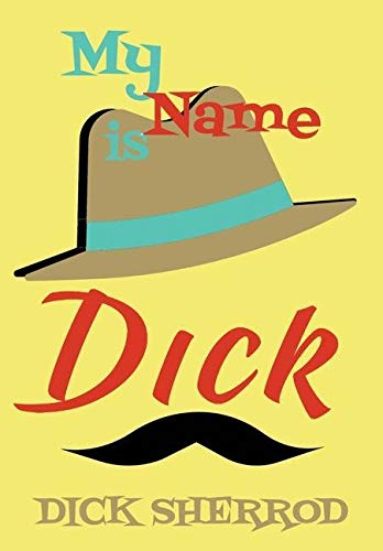 My Name Is Dick: Laughter and Lessons From Living Life As A Real Dick