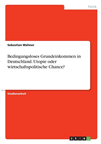 Bedingungsloses Grundeinkommen in Deutschland. Utopie oder wirtschaftspolitische Chance?