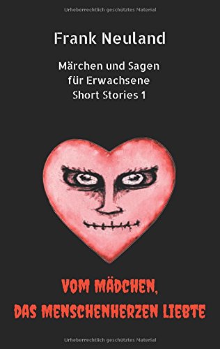 Frank Neuland Märchen und Sagen für Erwachsene Short Stories 1: Vom Mädchen, das Menschenherzen liebte