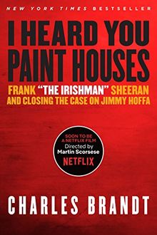 I Heard You Paint Houses: Frank "The Irishman" Sheeran & Closing the Case on Jimmy Hoffa