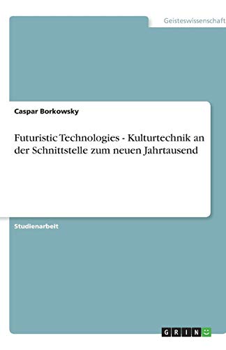 Futuristic Technologies - Kulturtechnik an der Schnittstelle zum neuen Jahrtausend