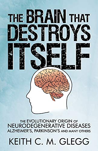 The Brain That Destroys Itself: The Evolutionary Origin of Neurodegenerative Diseases Alzheimer's, Parkinson's and Many Others