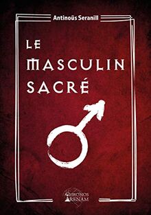 Le masculin sacré : grimoire de la confrérie du masculin sacré