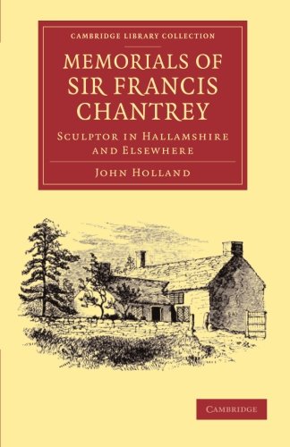 Memorials of Sir Francis Chantrey, R. A.: Sculptor In Hallamshire And Elsewhere (Cambridge Library Collection - Art and Architecture)