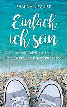 Einfach ich sein: Lass die Hektik hinter dir und genieße dein unperfektes Leben.