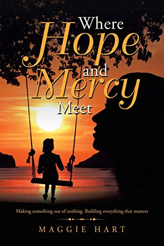 Where Hope and Mercy Meet: Making Something Out of Nothing. Building Everything that Matters