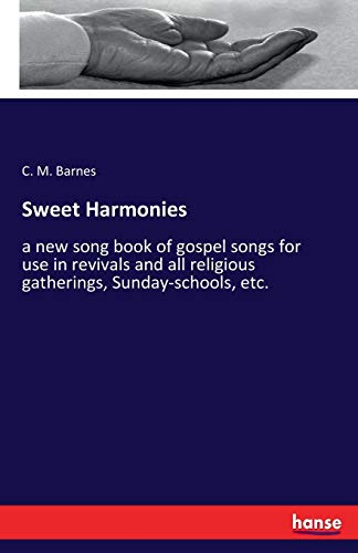 Sweet Harmonies: a new song book of gospel songs for use in revivals and all religious gatherings, Sunday-schools, etc.