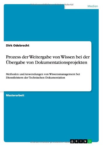 Prozess der Weitergabe von Wissen bei der Übergabe von Dokumentationsprojekten: Methoden und Anwendungen von Wissensmanagement bei Dienstleistern der Technischen Dokumentation