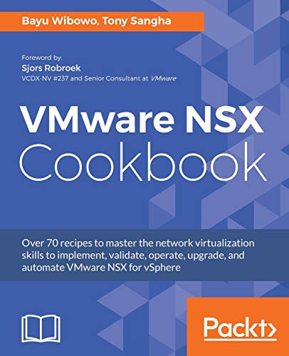 Bayu Wibowo VMware Nsx Cookbook, Over 70 Recipes To Master The Network Virtualization Skills To Implement, Validate, Operate, Upgrade, And Automate VMware Nsx