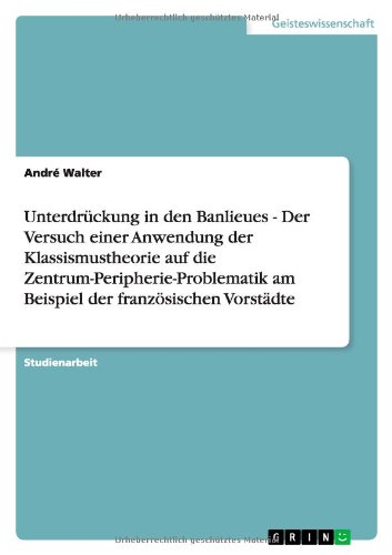 Unterdrückung in den Banlieues - Der Versuch einer Anwendung der Klassismustheorie auf die Zentrum-Peripherie-Problematik am Beispiel der französischen Vorstädte