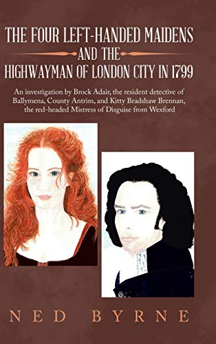 The Four Left-Handed Maidens and the Highwayman of London City in 1799: An Investigation by Brock Adair, the Resident Detective of Ballymena, County ... Red-Headed Mistress of Disguise from Wexford