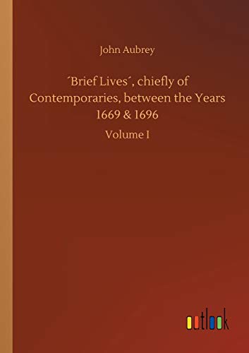 ´Brief Lives´, chiefly of Contemporaries, between the Years 1669 & 1696: Volume I