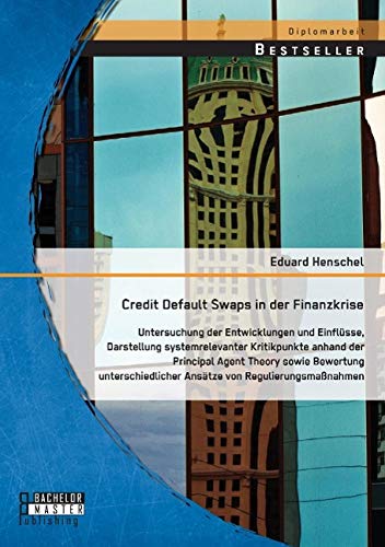 Credit Default Swaps in der Finanzkrise: Untersuchung der Entwicklungen und Einflüsse, Darstellung systemrelevanter Kritikpunkte anhand der Principal ... Ansätze von Regulierungsmaßnahmen