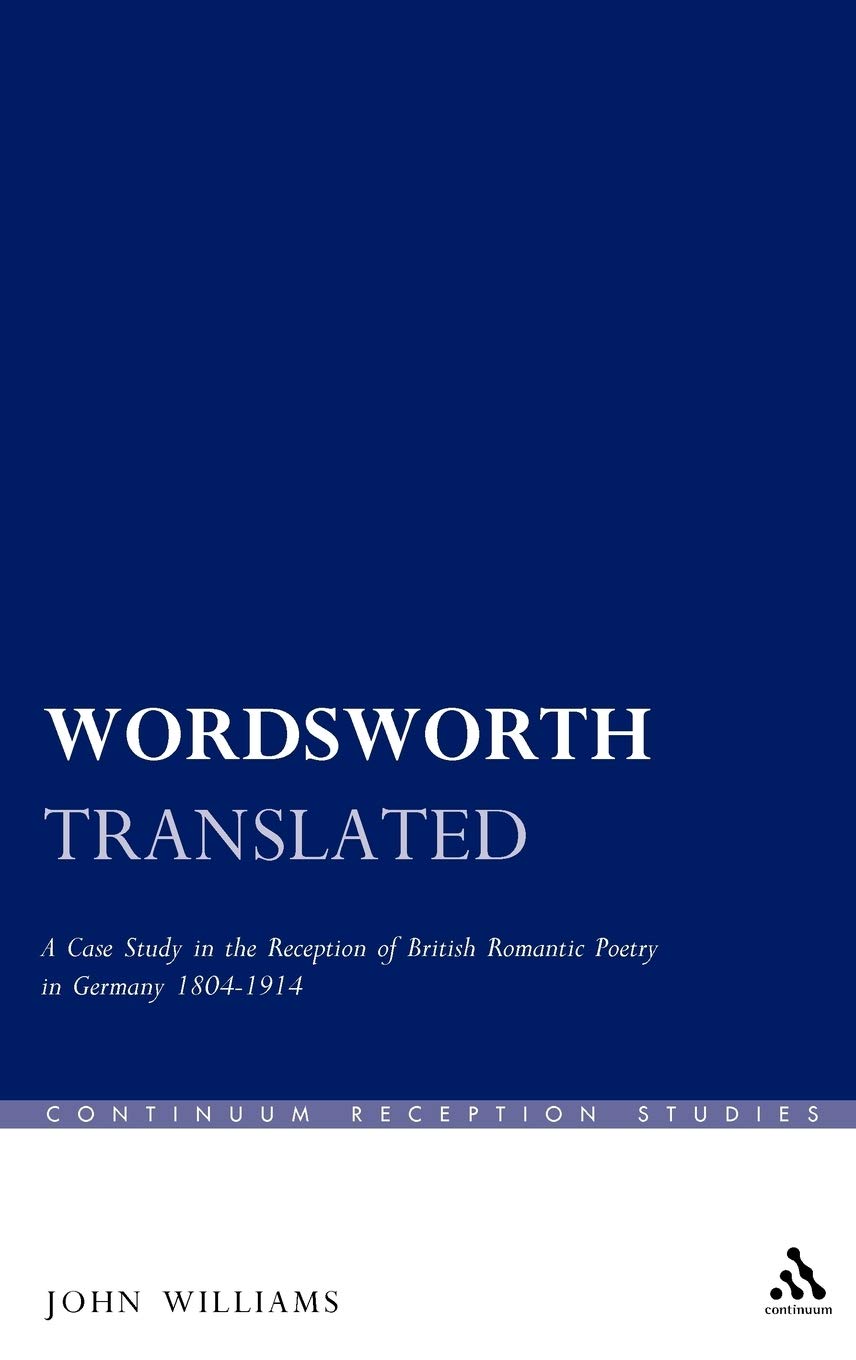 Wordsworth Translated: A Case Study in the Reception of British Romantic Poetry in Germany 1804-1914 (Continuum Reception Studies)