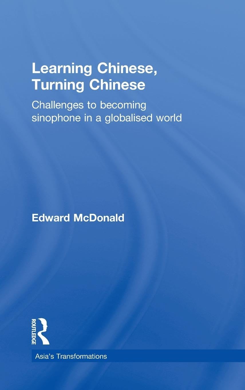 Learning Chinese, Turning Chinese: Challenges to Becoming Sinophone in a Globalised World (Asia's Transformations)
