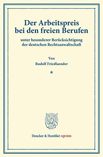 Der Arbeitspreis bei den freien Berufen: unter besonderer Berücksichtigung der deutschen Rechtsanwaltschaft. (Duncker & Humblot reprints)