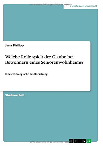 Welche Rolle spielt der Glaube bei Bewohnern eines Seniorenwohnheims?: Eine ethnologische Feldforschung