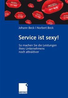 Service ist sexy!: So machen Sie die Leistungen Ihres Unternehmens noch attraktiver