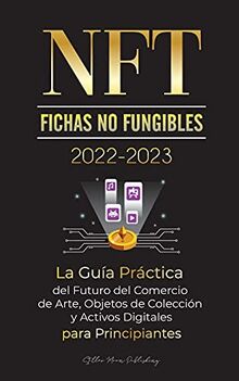 NFT (Fichas No Fungibles) 2022-2023 - La Guía Práctica del Futuro del Comercio de Arte, Objetos de Colección y Activos Digitales para Principiantes ... WAX & más) (Universidad de Cripto Expertos)