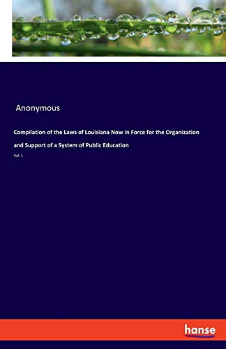 Compilation of the Laws of Louisiana Now in Force for the Organization and Support of a System of Public Education: Vol. 1