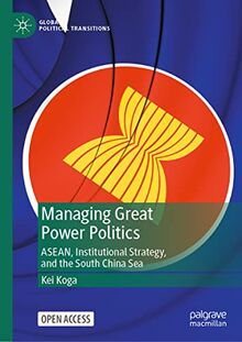 Managing Great Power Politics: ASEAN, Institutional Strategy, and the South China Sea (Global Political Transitions)