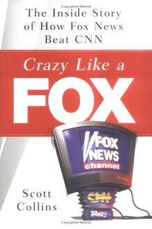 Crazy Like a Fox: The Inside Story of How Fox News Beat CNN: The Triumph of Fox News in the Battle for Cable Domination