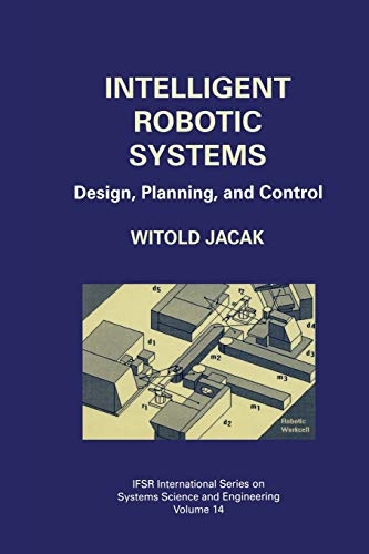 Intelligent Robotic Systems: Design, Planning, And Control (IFSR International Series in Systems Science and Systems Engineering, 14, Band 14)