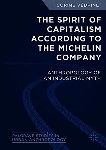 The Spirit of Capitalism According to the Michelin Company: Anthropology of an Industrial Myth (Palgrave Studies in Urban Anthropology)