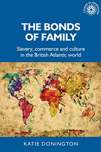 The bonds of family: Slavery, commerce and culture in the British Atlantic world (Studies in Imperialism)