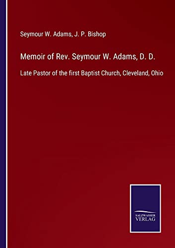 Memoir of Rev. Seymour W. Adams, D. D.: Late Pastor of the first Baptist Church, Cleveland, Ohio