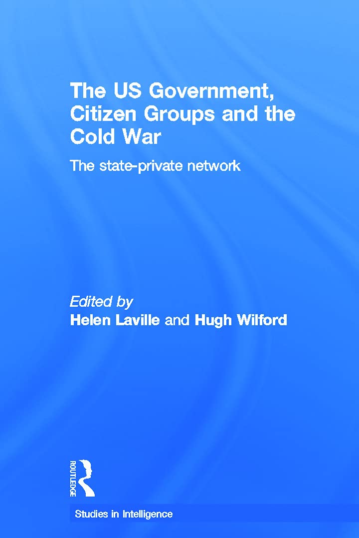 The US Government, Citizen Groups and the Cold War: The State-Private Network (Studies in Intelligence)