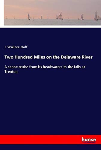 Two Hundred Miles on the Delaware River: A canoe cruise from its headwaters to the falls at Trenton