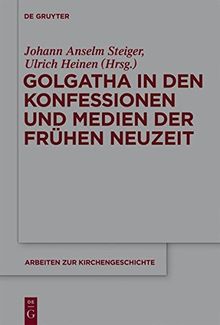 Golgatha in den Konfessionen und Medien der Frühen Neuzeit (Arbeiten zur Kirchengeschichte, Band 113)