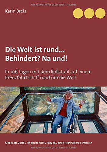 Die Welt ist rund ... Behindert? Na und!: In 106 Tagen mit dem Rollstuhl auf einem Kreuzfahrtschiff rund um die Welt