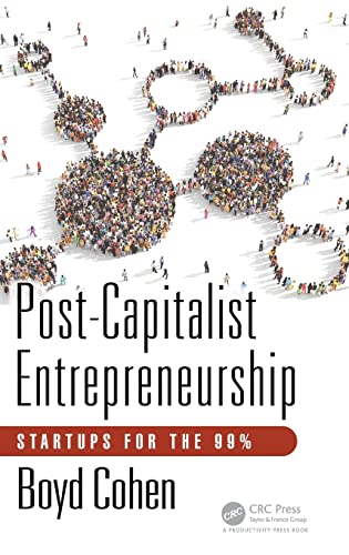 Cohen, Boyd (Eada Business School, Barcelona, Spain) Post-Capitalist Entrepreneurship, Startups For The 99%