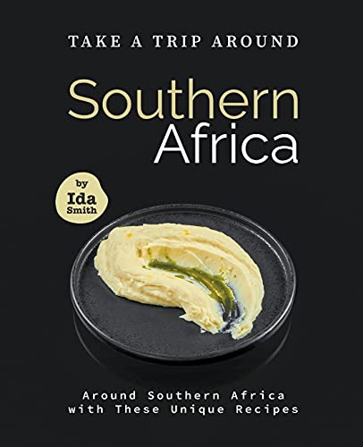 Take A Trip Around Southern Recipes: Around Southern Africa with 30 Unique Recipes