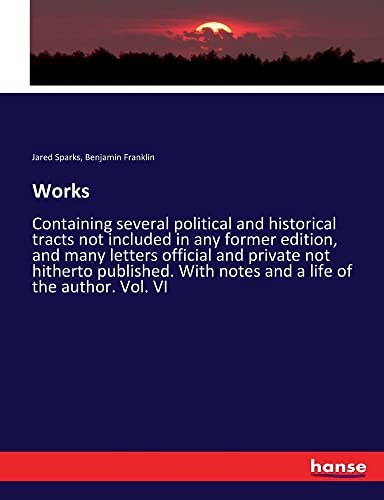Works: Containing several political and historical tracts not included in any former edition, and many letters official and private not hitherto published. With notes and a life of the author. Vol. VI