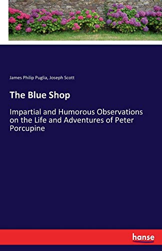 The Blue Shop: Impartial and Humorous Observations on the Life and Adventures of Peter Porcupine