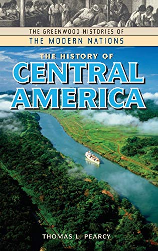 The History of Central America (Greenwood Histories of the Modern Nations)