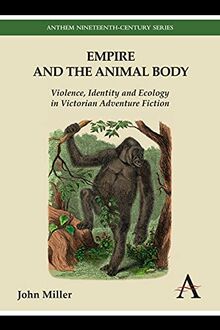 Empire and the Animal Body: Violence, Identity and Ecology in Victorian Adventure Fiction (Anthem Nineteenth-Century)