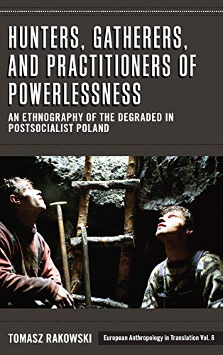 Hunters, Gatherers, and Practitioners of Powerlessness: An Ethnography of the Degraded in Postsocialist Poland (European Anthropology in Translation, Band 6)