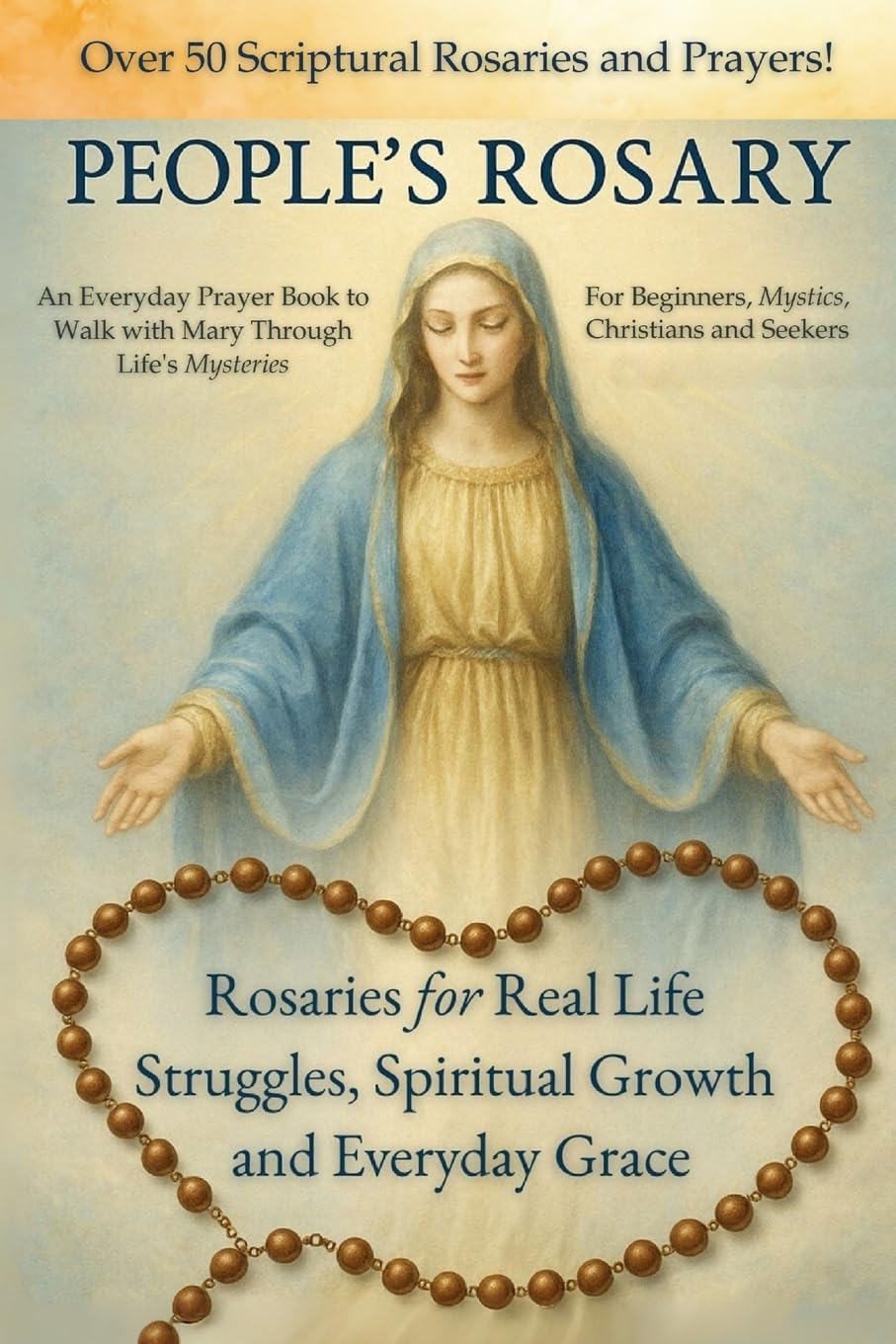 The People's Rosary: Rosaries for Real-Life Struggles, Spiritual Growth, and Everyday Grace - A Prayer Book for Beginners, Mystics, Christians and Seekers (The Rosary Mysteries)