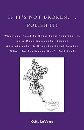 If It's Not Broken. . . Polish It!: What You Need to Know (and Practice) to be a More Successful School Administrator & Organizational Leader ... Leader (What the Textbooks Don't Tell You!)