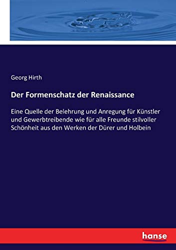 Der Formenschatz der Renaissance: Eine Quelle der Belehrung und Anregung für Künstler und Gewerbtreibende wie für alle Freunde stilvoller Schönheit aus den Werken der Dürer und Holbein