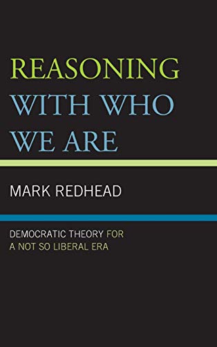Reasoning With Who We Are: Democratic Theory For a Not So Liberal Era