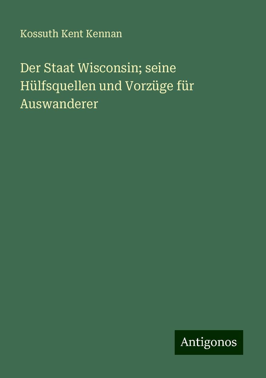 Der Staat Wisconsin; seine Hülfsquellen und Vorzüge für Auswanderer