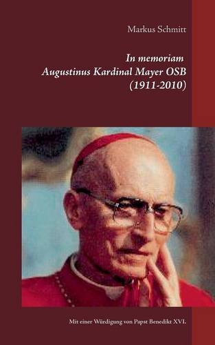 In memoriam Augustinus Kardinal Mayer OSB (1911-2010): Mit einer Würdigung von Papst em. Benedikt XVI.