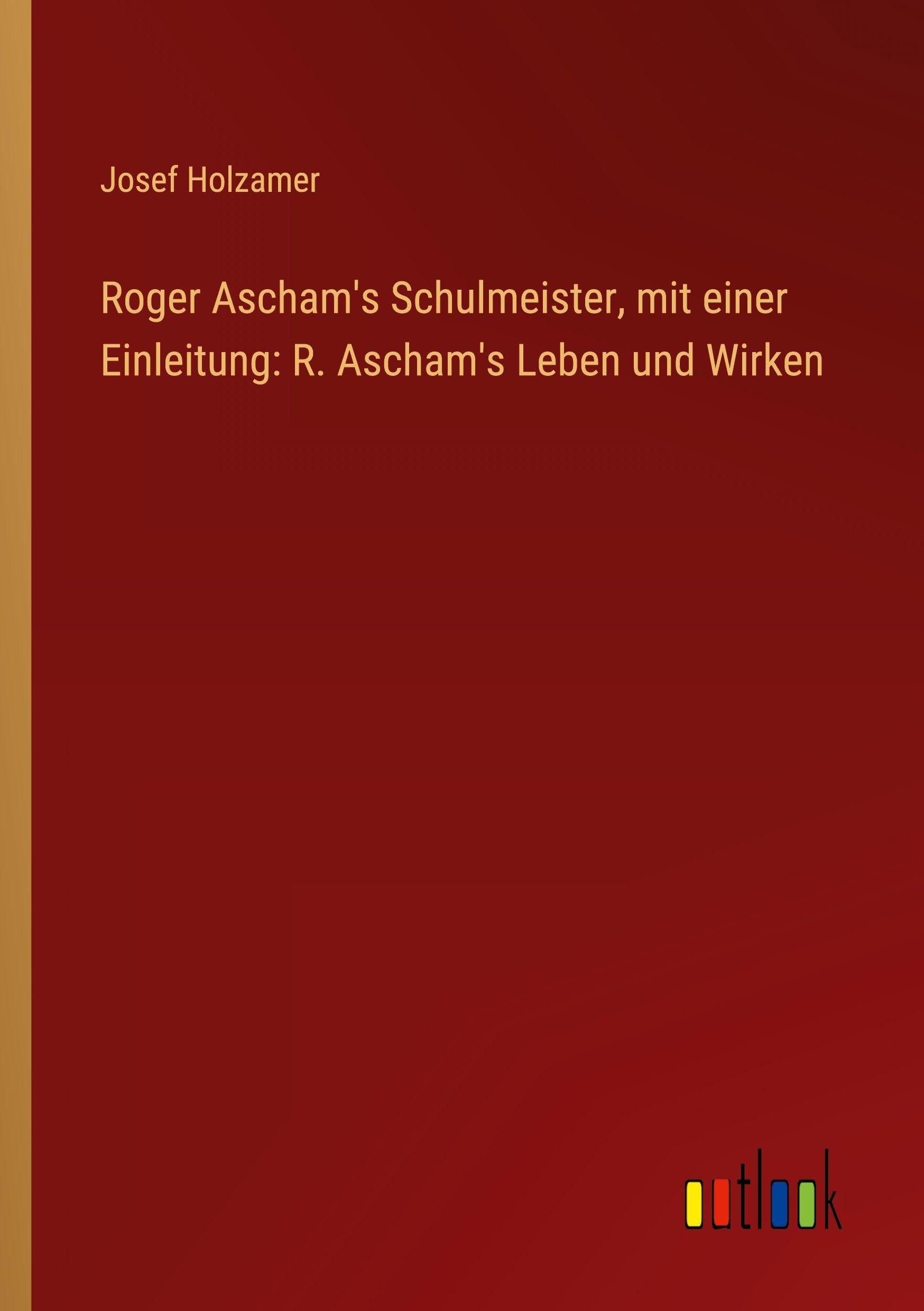 Roger Ascham's Schulmeister, mit einer Einleitung: R. Ascham's Leben und Wirken