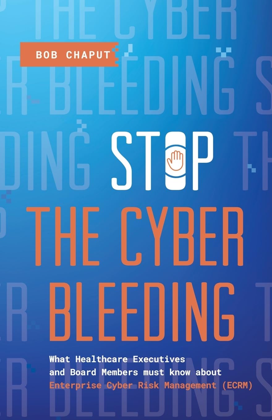 Stop The Cyber Bleeding: What Healthcare Executives and Board Members Must Know About Enterprise Cyber Risk Management (ECRM) | How to Save Your ... Reputation, and Protect Your Balance Sheet