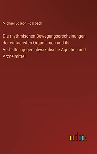 Die rhythmischen Bewegungserscheinungen der einfachsten Organismen und ihr Verhalten gegen physikalische Agentien und Arzneimittel